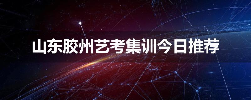 山东胶州艺考集训今日推荐