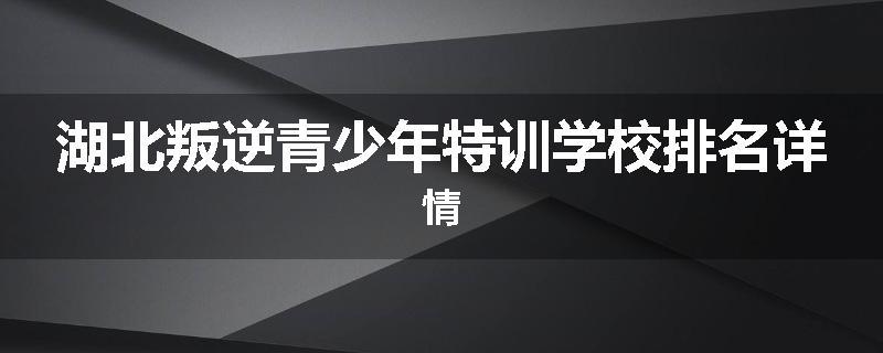 湖北叛逆青少年特训学校排名详情