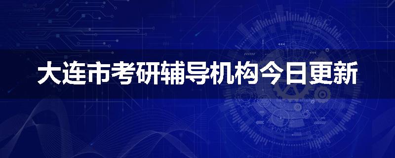 大连市考研辅导机构今日更新