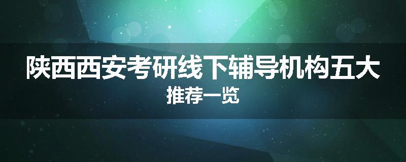 陕西西安考研线下辅导机构五大推荐一览