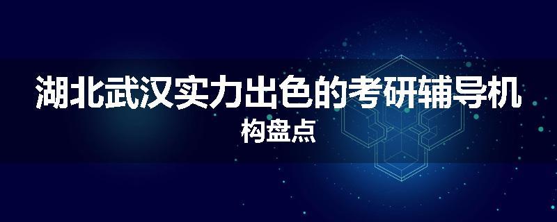 湖北武汉实力出色的考研辅导机构盘点