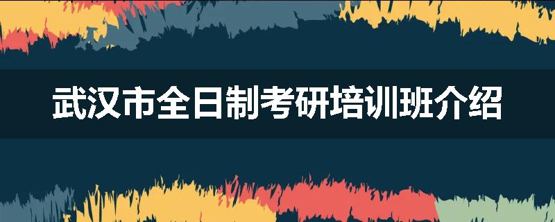 武汉市全日制考研培训班介绍