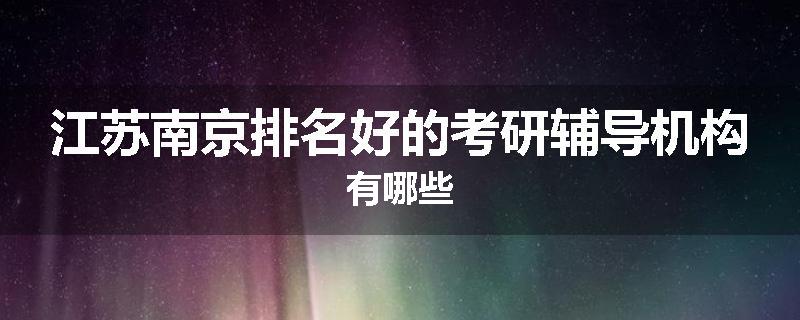 江苏南京排名好的考研辅导机构有哪些