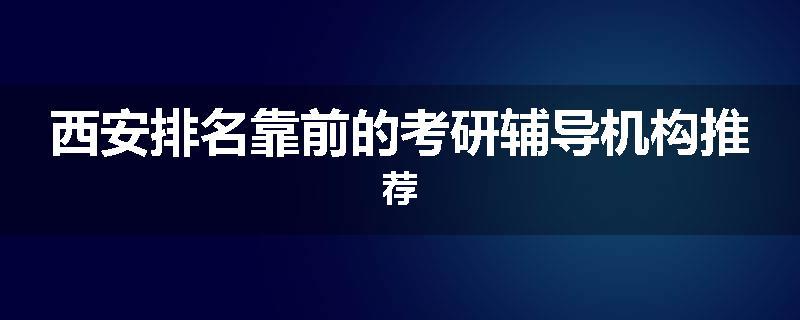 西安排名靠前的考研辅导机构推荐
