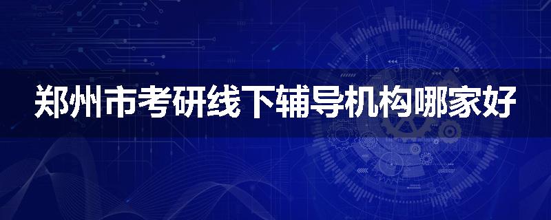 郑州市考研线下辅导机构哪家好