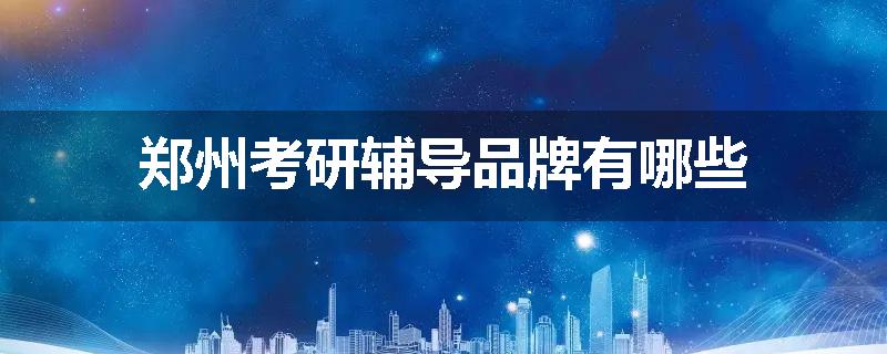 郑州考研辅导品牌有哪些