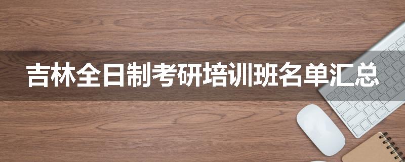 吉林全日制考研培训班名单汇总