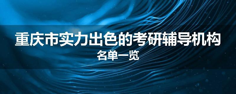 重庆市实力出色的考研辅导机构名单一览