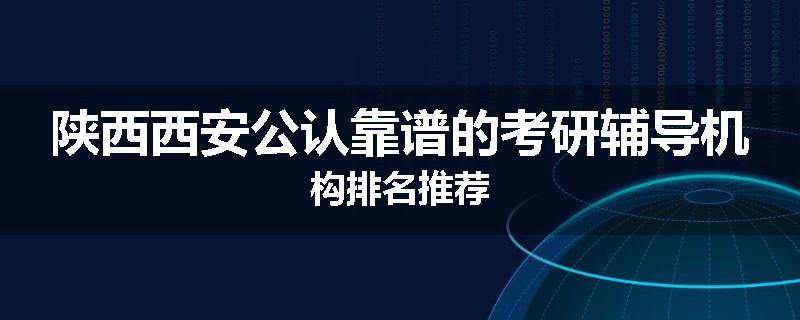 陕西西安公认靠谱的考研辅导机构排名推荐