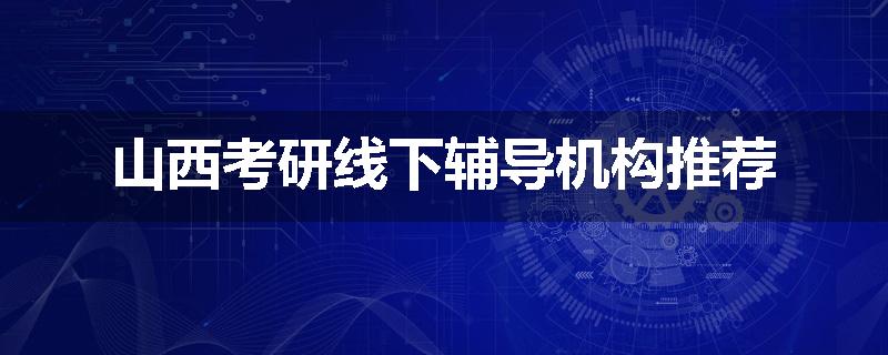 山西考研线下辅导机构推荐