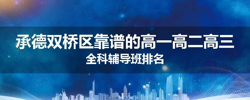 承德双桥区靠谱的高一高二高三全科辅导班排名