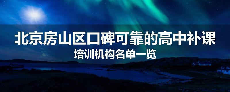 北京房山区口碑可靠的高中补课培训机构名单一览