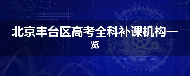 北京丰台区高考全科补课机构一览