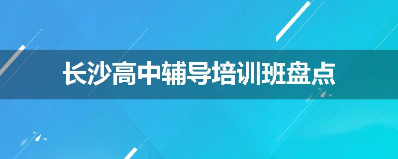 长沙高中辅导培训班盘点