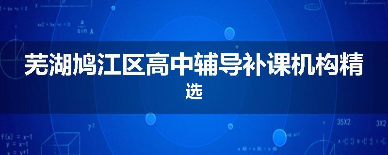 芜湖鸠江区高中辅导补课机构精选