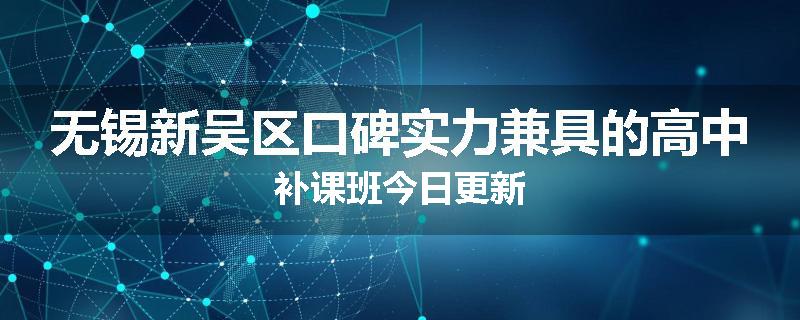 无锡新吴区口碑实力兼具的高中补课班今日更新