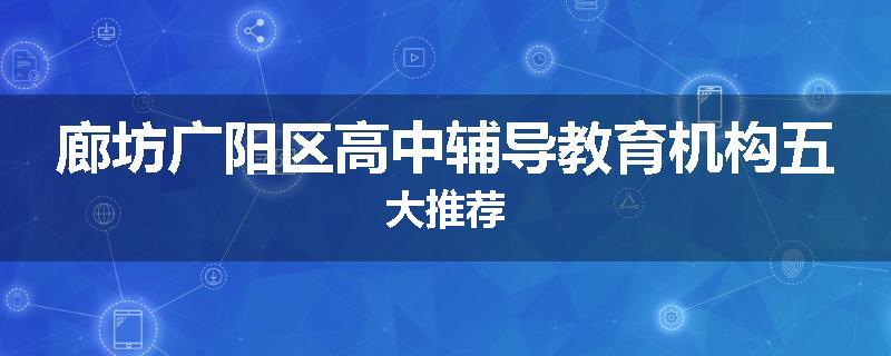 廊坊广阳区高中辅导教育机构五大推荐