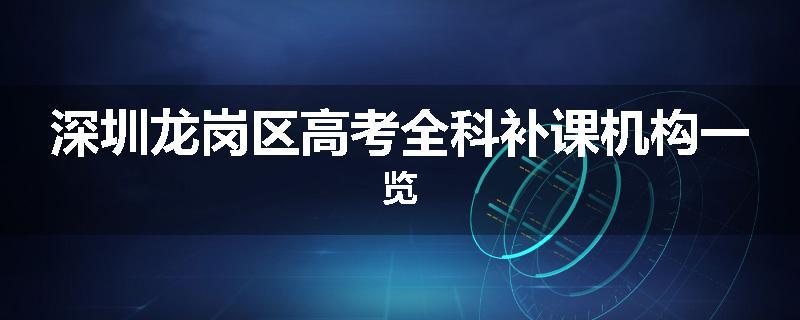 深圳龙岗区高考全科补课机构一览