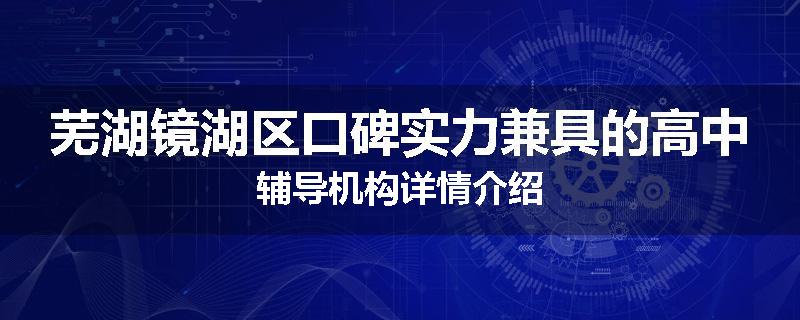 芜湖镜湖区口碑实力兼具的高中辅导机构详情介绍