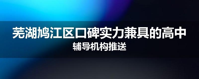 芜湖鸠江区口碑实力兼具的高中辅导机构推送
