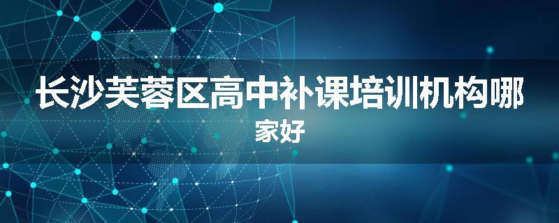 长沙芙蓉区高中补课培训机构哪家好