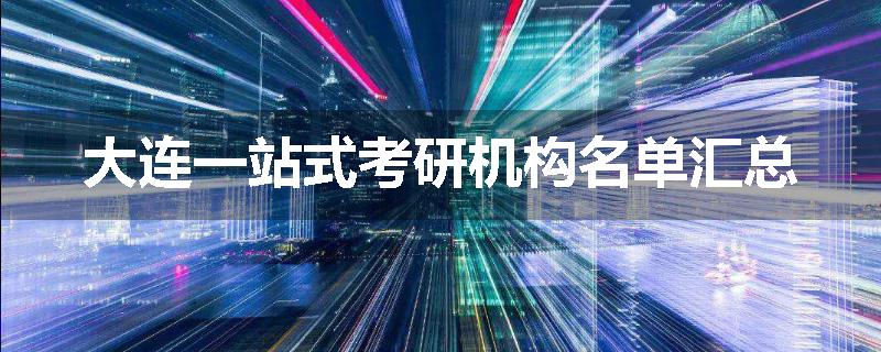 大连一站式考研机构名单汇总