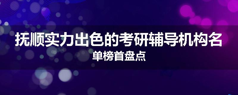 抚顺实力出色的考研辅导机构名单榜首盘点