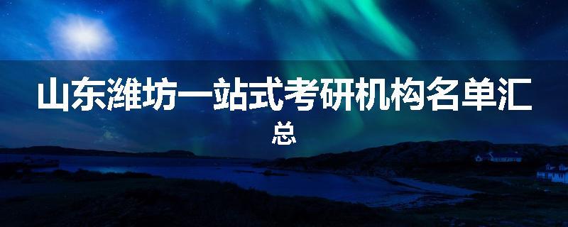 山东潍坊一站式考研机构名单汇总