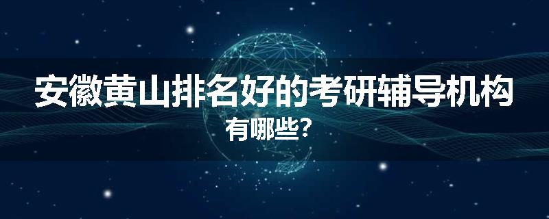 安徽黄山排名好的考研辅导机构有哪些？