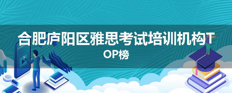 合肥庐阳区雅思考试培训机构TOP榜