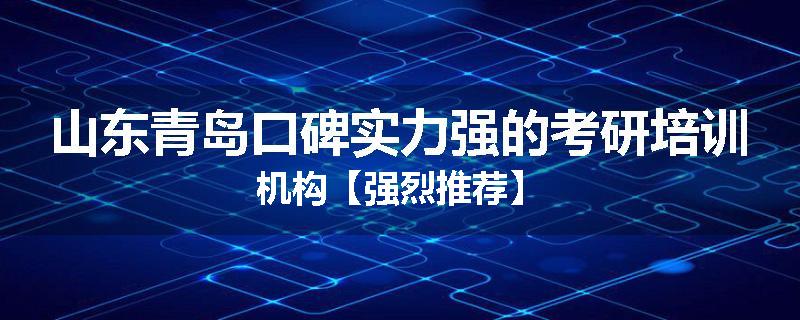 山东青岛口碑实力强的考研培训机构【强烈推荐】