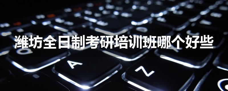 潍坊全日制考研培训班哪个好些
