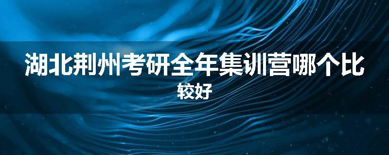湖北荆州考研全年集训营哪个比较好