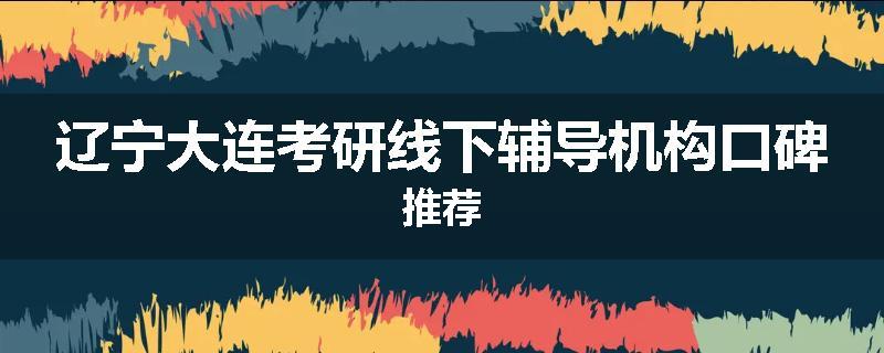 辽宁大连考研线下辅导机构口碑推荐