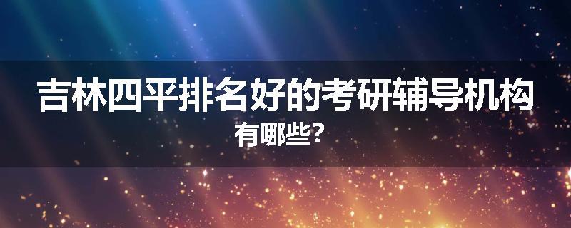 吉林四平排名好的考研辅导机构有哪些？