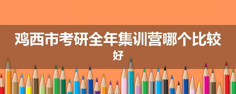 鸡西市考研全年集训营哪个比较好