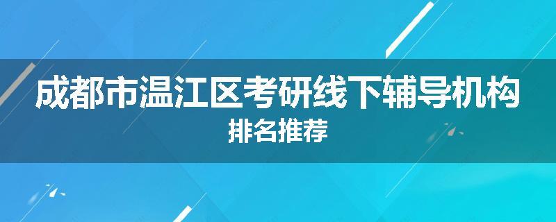 成都市温江区考研线下辅导机构排名推荐