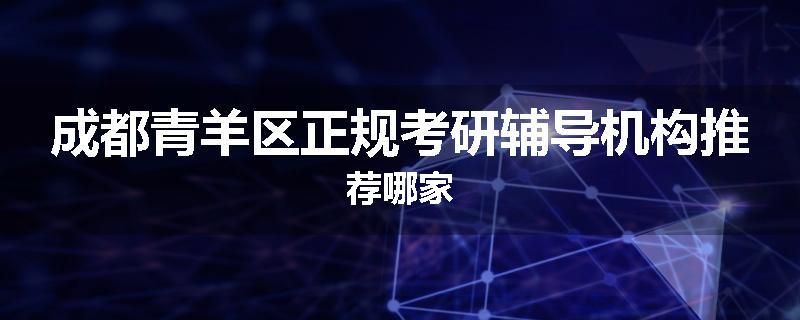 成都青羊区正规考研辅导机构推荐哪家