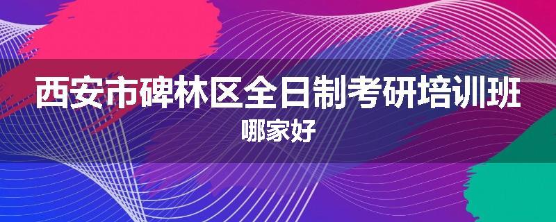 西安市碑林区全日制考研培训班哪家好