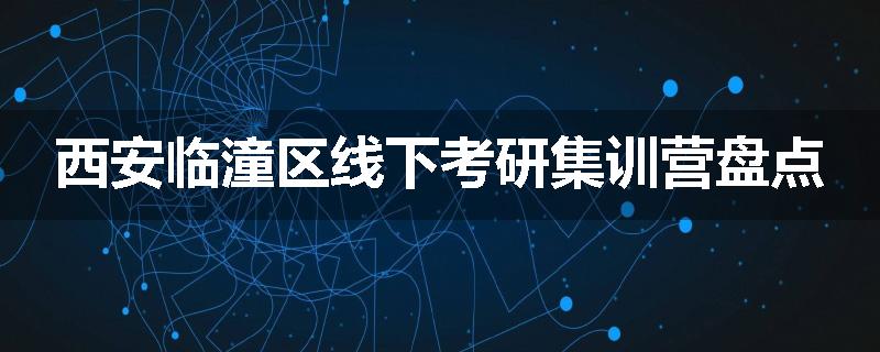 西安临潼区线下考研集训营盘点