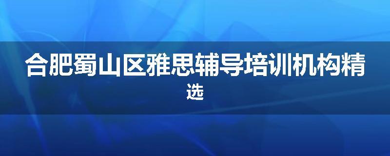 合肥蜀山区雅思辅导培训机构精选