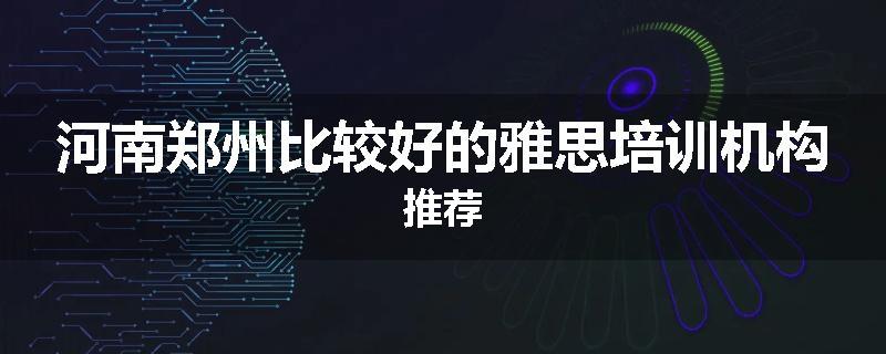 河南郑州比较好的雅思培训机构推荐