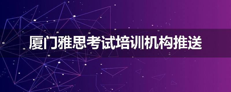 厦门雅思考试培训机构推送