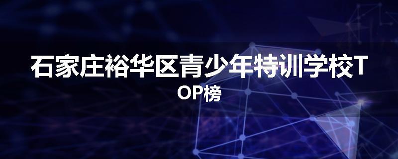 石家庄裕华区青少年特训学校TOP榜