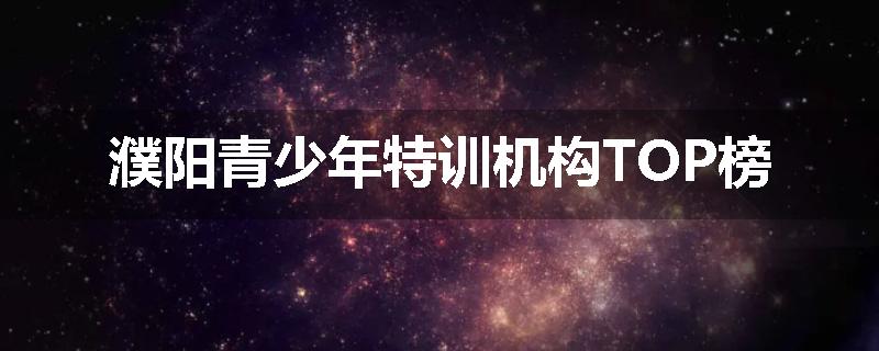 濮阳青少年特训机构TOP榜
