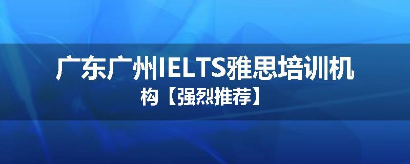 广东广州IELTS雅思培训机构【强烈推荐】