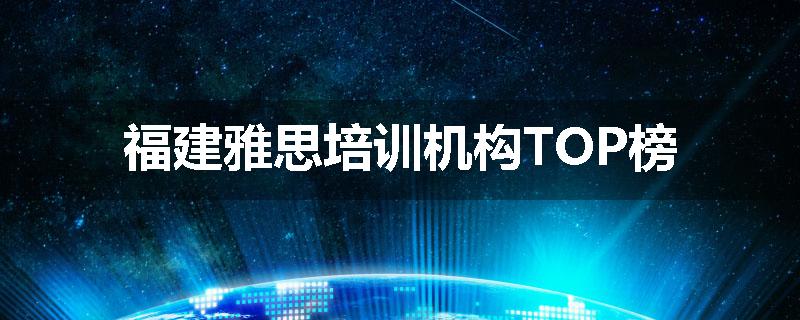 福建雅思培训机构TOP榜