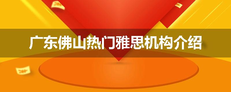 广东佛山热门雅思机构介绍