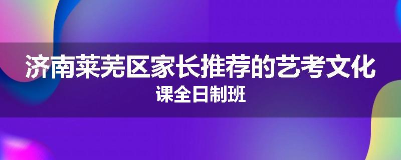 济南莱芜区家长推荐的艺考文化课全日制班