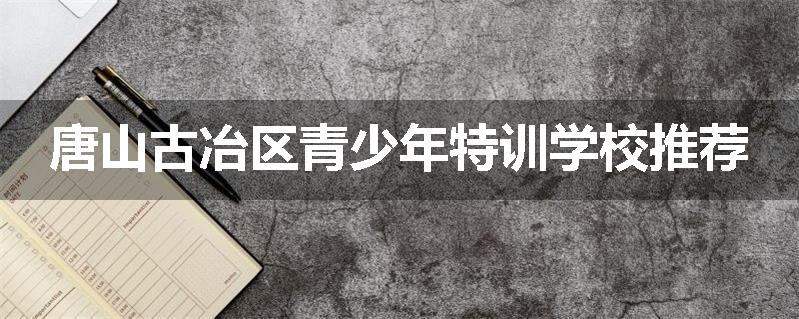 唐山古冶区青少年特训学校推荐